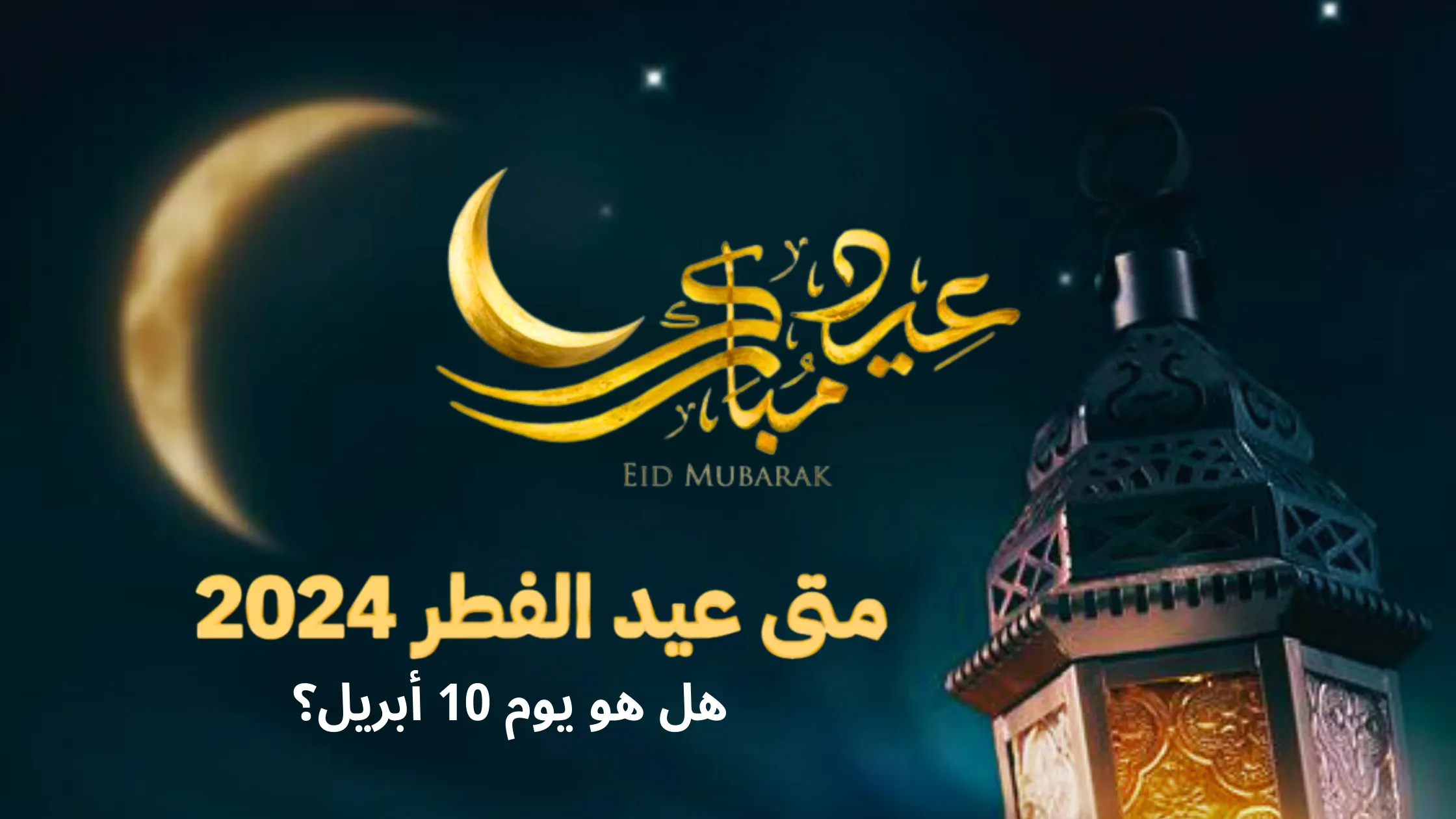 صورة تحتفل بعيد مبارك، يظهر فيها هلال وفانوس ونص عربي يترجم إلى "عيد مبارك". إنه يدل على "متى عيد الفطر 2024؟ هل هو يوم 10 أبريل؟